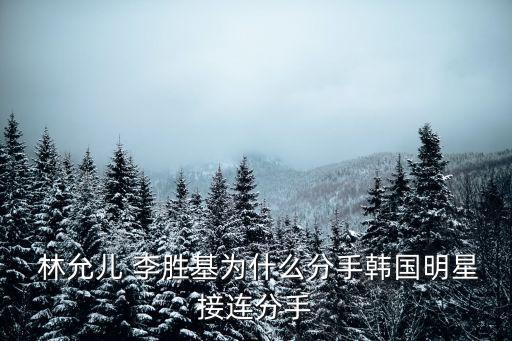  林允兒 李勝基為什么分手韓國明星接連分手