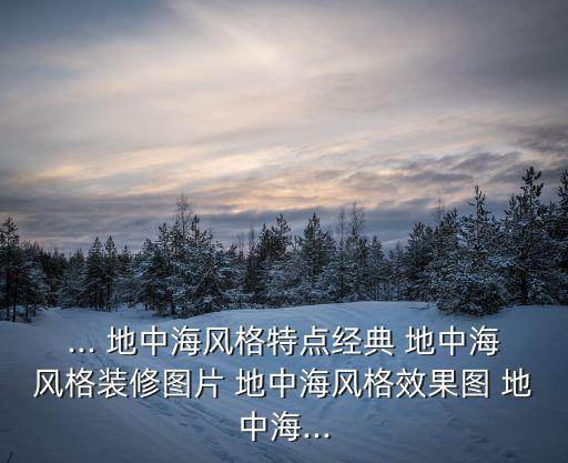 ... 地中海風格特點經典 地中海風格裝修圖片 地中海風格效果圖 地中海...