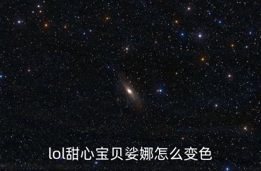 甜心寶貝娑娜，lol甜心寶貝娑娜怎么變色