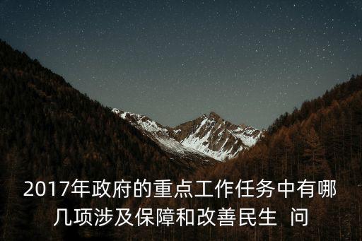 2017年政府的重點工作任務(wù)中有哪幾項涉及保障和改善民生  問