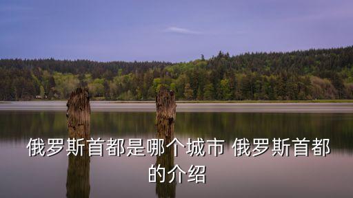  俄羅斯首都是哪個城市 俄羅斯首都的介紹