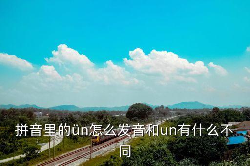 拼音里的ün怎么發音和un有什么不同