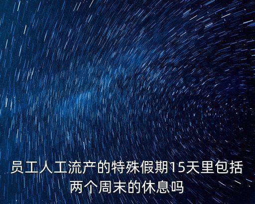 員工人工流產的特殊假期15天里包括兩個周末的休息嗎