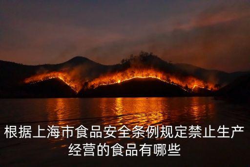 根據上海市食品安全條例規定禁止生產經營的食品有哪些