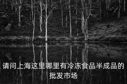 上海市虹騰批發凍品店，請問上海這里哪里有冷凍食品半成品的批發市場