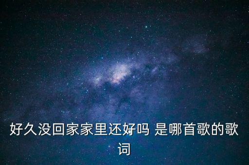 好久沒回家，很久沒回家去看爸媽 這個歌詞是那首歌曲里的啊