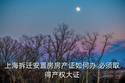 上海拆遷安置房房產(chǎn)證如何辦 必須取得產(chǎn)權(quán)大證