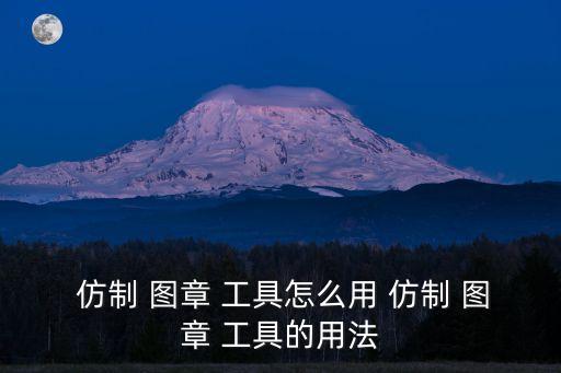  仿制 圖章 工具怎么用 仿制 圖章 工具的用法