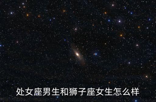 處女男和獅子女，獅子座女生和處女座男生匹配嗎