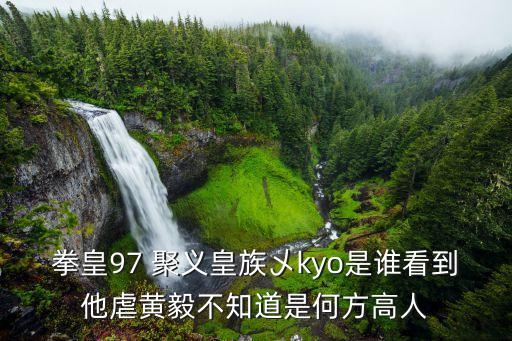 拳皇97 聚義皇族乄kyo是誰看到他虐黃毅不知道是何方高人