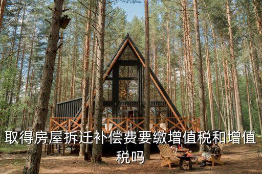 取得房屋拆遷補償費要繳增值稅和增值稅嗎