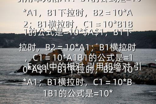 Excel中的相對 引用和絕對 引用以及 混合 引用的區別$比如都 引用單元格A1：B1的公式是=10*A1，B1下拉時，B2＝10*A2；B1橫拉時，C1＝10*B1B1的公式是=10*$A$1，B1下拉時，B2＝10*A1；B1橫拉時，C1＝10*A1B1的公式是=10*A$1，B1下拉時，B2＝10*A1；B1橫拉時，C1＝10*B1B1的公式是=10*