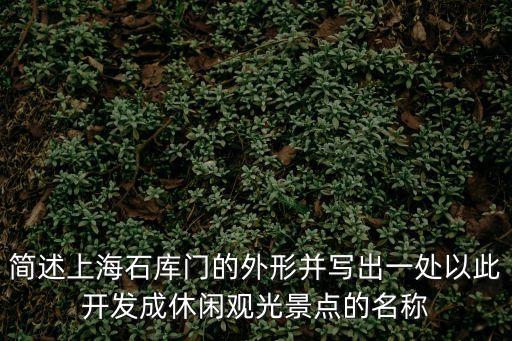 簡述上海石庫門的外形并寫出一處以此開發(fā)成休閑觀光景點(diǎn)的名稱