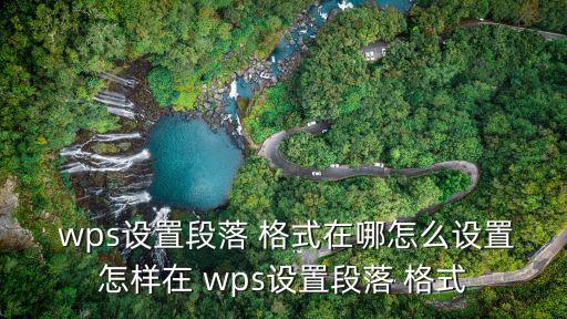  wps設置段落 格式在哪怎么設置怎樣在 wps設置段落 格式