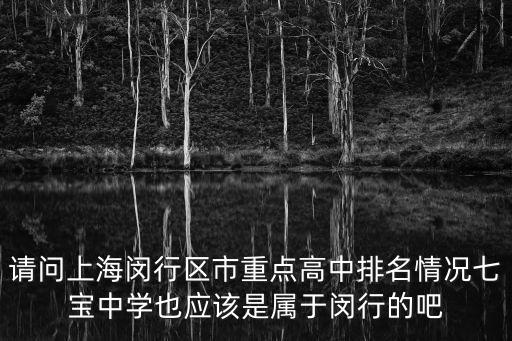 請問上海閔行區市重點高中排名情況七寶中學也應該是屬于閔行的吧