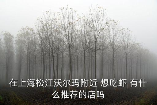在上海松江沃爾瑪附近 想吃蝦 有什么推薦的店嗎