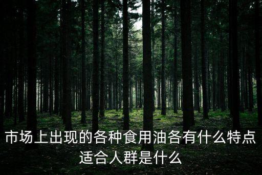市場上出現的各種食用油各有什么特點適合人群是什么