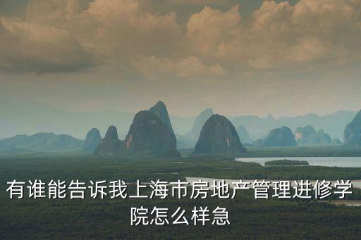 有誰能告訴我上海市房地產(chǎn)管理進修學(xué)院怎么樣急