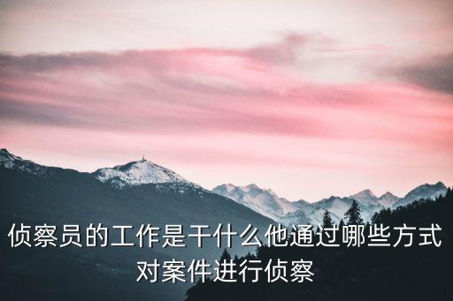偵察員的工作是干什么他通過哪些方式對案件進行偵察