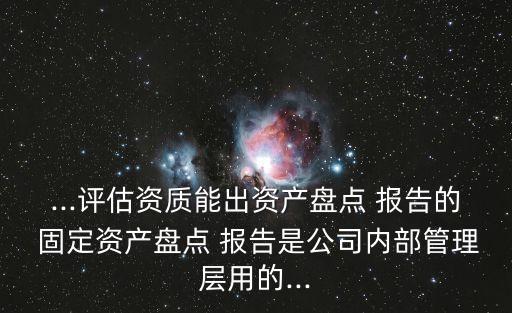 ...評估資質能出資產盤點 報告的 固定資產盤點 報告是公司內部管理層用的...