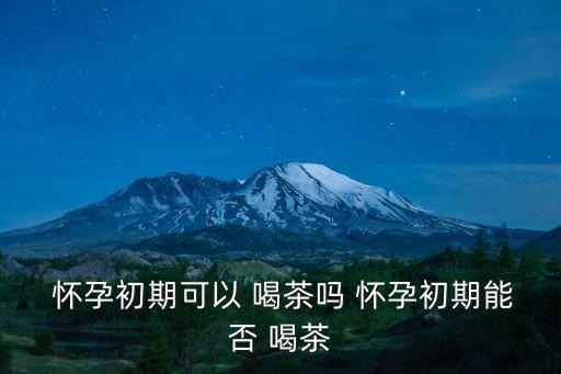 懷孕可以喝茶嗎,孕婦可喝茶嗎?一般不會影響胎兒