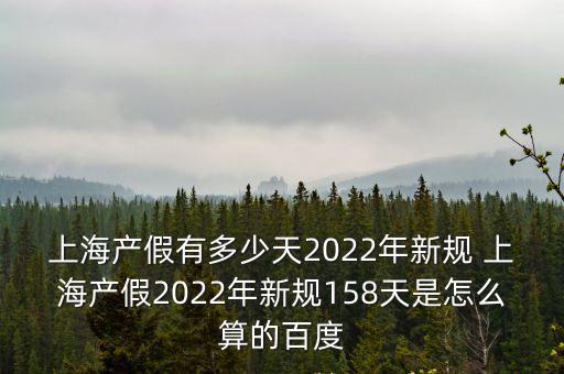上海產假有多少天2022年新規 上海產假2022年新規158天是怎么算的百度