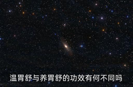 溫胃舒與養胃舒的功效有何不同嗎
