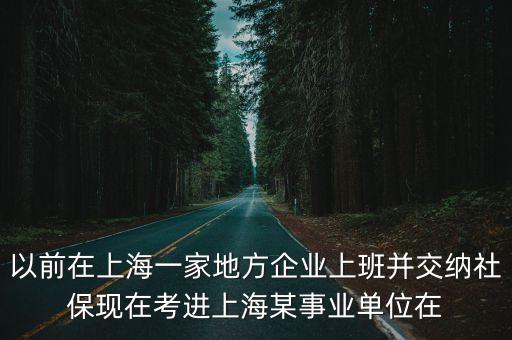 以前在上海一家地方企業上班并交納社保現在考進上海某事業單位在