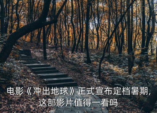電影《沖出地球》正式宣布定檔暑期,這部影片值得一看嗎