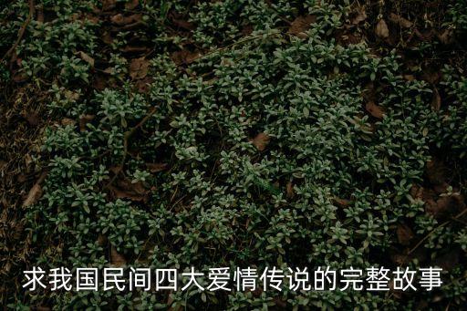 求我國民間四大愛情傳說的完整故事
