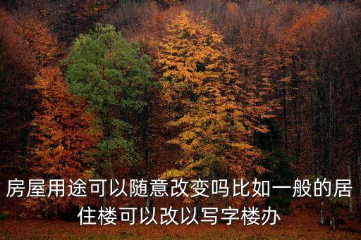 房屋用途可以隨意改變嗎比如一般的居住樓可以改以寫字樓辦