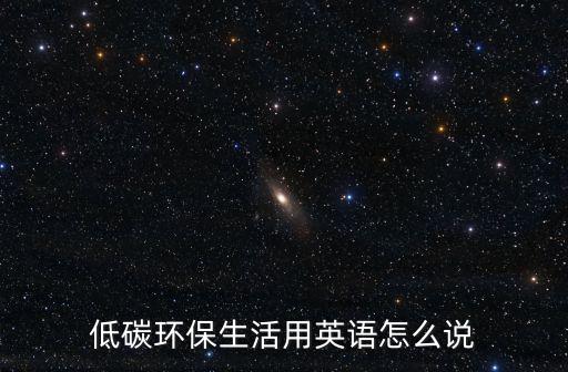低碳環保生活用英語怎么說