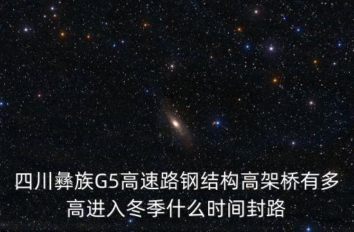 四川彝族G5高速路鋼結構高架橋有多高進入冬季什么時間封路
