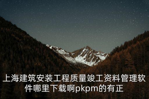 上海建筑安裝工程質(zhì)量竣工資料管理軟件哪里下載啊pkpm的有正
