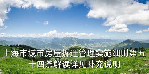 上海市城市房屋拆遷管理實(shí)施細(xì)則第五十四條解讀詳見(jiàn)補(bǔ)充說(shuō)明