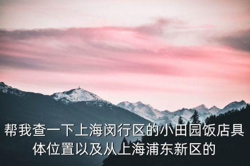 幫我查一下上海閔行區的小田園飯店具體位置以及從上海浦東新區的