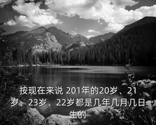 按現在來說 201年的20歲、21歲、23歲、22歲都是幾年幾月幾日生的