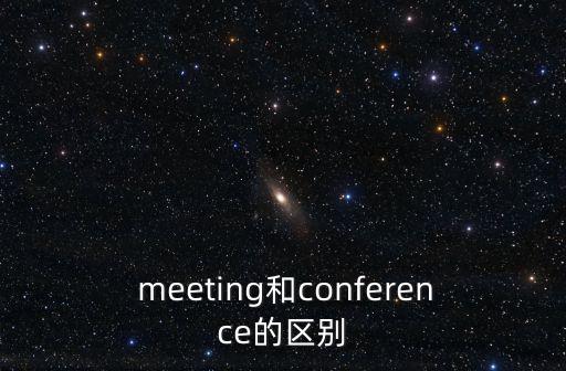  meeting和conference的區(qū)別