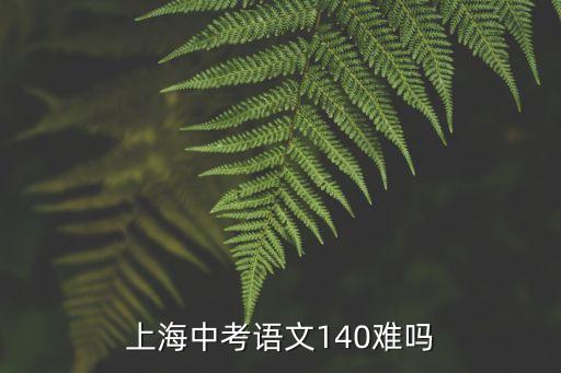 上海中考語文140難嗎