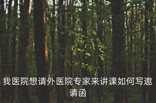 我醫院想請外醫院專家來講課如何寫邀請函