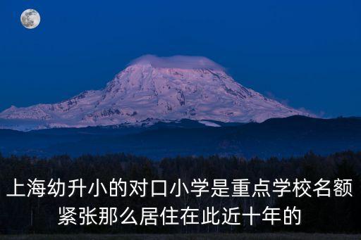 上海幼升小的對(duì)口小學(xué)是重點(diǎn)學(xué)校名額緊張那么居住在此近十年的