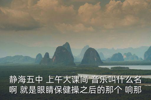 靜海五中 上午大課間 音樂叫什么名啊 就是眼睛保健操之后的那個 響那