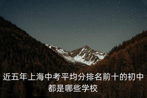 近五年上海中考平均分排名前十的初中都是哪些學(xué)校