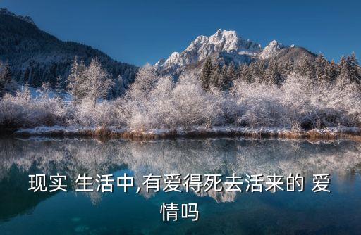 現(xiàn)實 生活中,有愛得死去活來的 愛情嗎