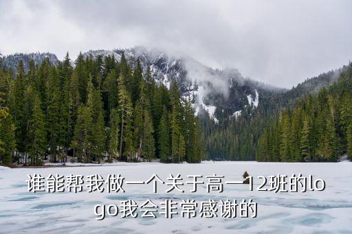 誰能幫我做一個關(guān)于高一12班的logo我會非常感謝的