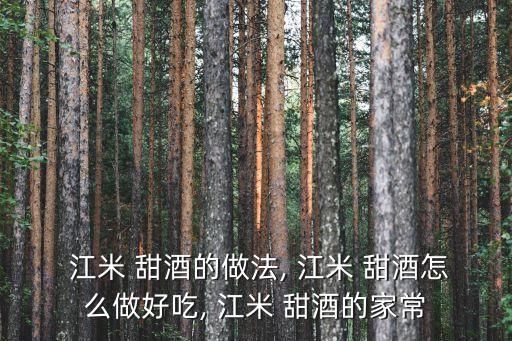  江米 甜酒的做法, 江米 甜酒怎么做好吃, 江米 甜酒的家常