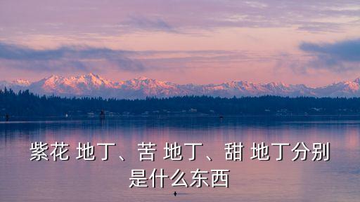 紫花 地丁、苦 地丁、甜 地丁分別是什么東西