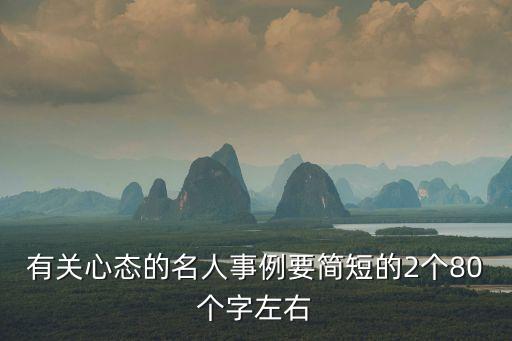 有關(guān)心態(tài)的名人事例要簡短的2個80個字左右