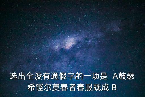 鼓瑟希通假字，選出全沒有通假字的一項是  A鼓瑟希鏗爾莫春者春服既成 B