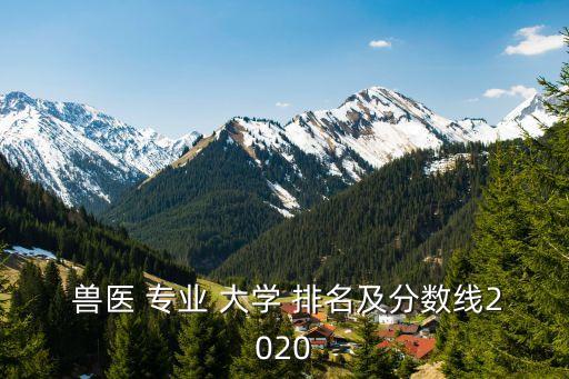 獸醫(yī)專業(yè)大學(xué)排名,動(dòng)物醫(yī)學(xué)專業(yè)大學(xué)/如下圖所示